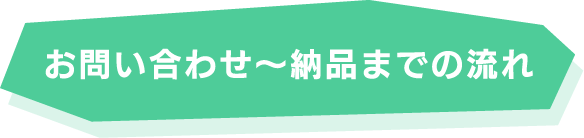 お問い合わせ〜納品までの流れ