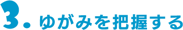 3.ゆがみを把握する